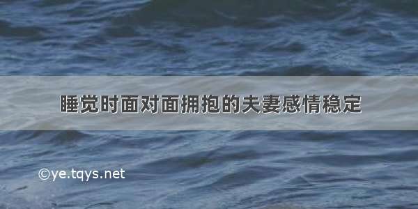 睡觉时面对面拥抱的夫妻感情稳定