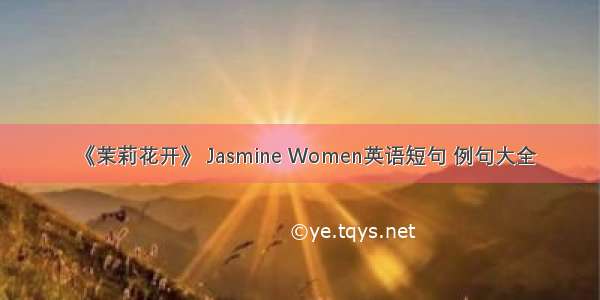 《茉莉花开》 Jasmine Women英语短句 例句大全