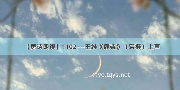 【唐诗朗读】1102——王维《鹿柴》（宕摄）上声