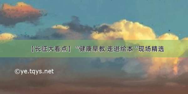 【长征大看点】“健康早教 走进绘本“现场精选