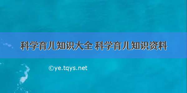 科学育儿知识大全 科学育儿知识资料