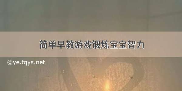 简单早教游戏锻炼宝宝智力