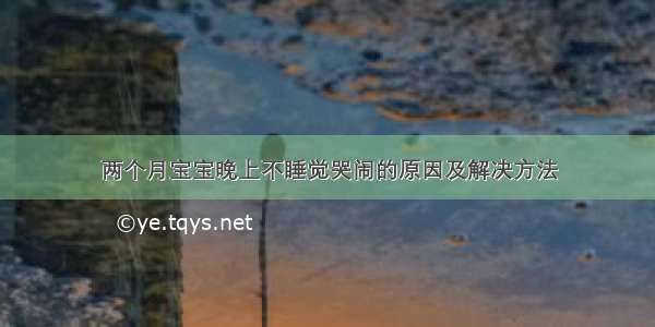 两个月宝宝晚上不睡觉哭闹的原因及解决方法