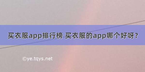 买衣服app排行榜 买衣服的app哪个好呀？