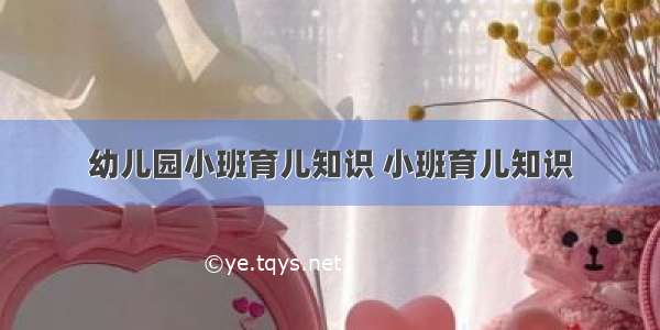 幼儿园小班育儿知识 小班育儿知识