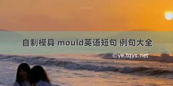 自制模具 mould英语短句 例句大全