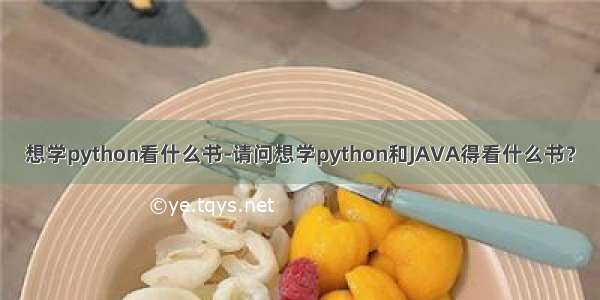 想学python看什么书-请问想学python和JAVA得看什么书？