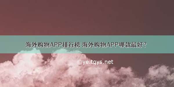 海外购物APP排行榜 海外购物APP哪款最好？