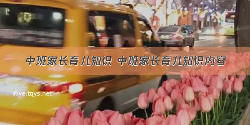 中班家长育儿知识 中班家长育儿知识内容