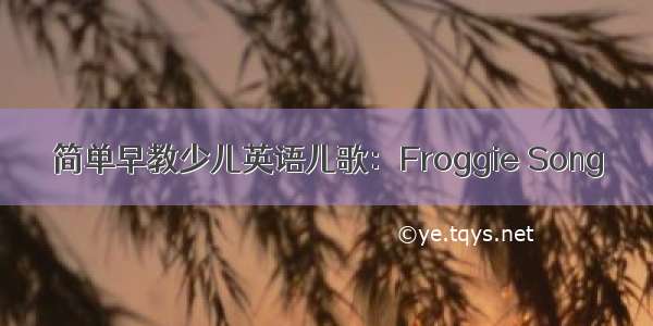 简单早教少儿英语儿歌：Froggie Song
