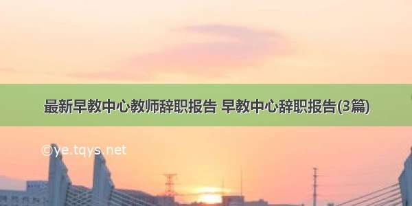 最新早教中心教师辞职报告 早教中心辞职报告(3篇)