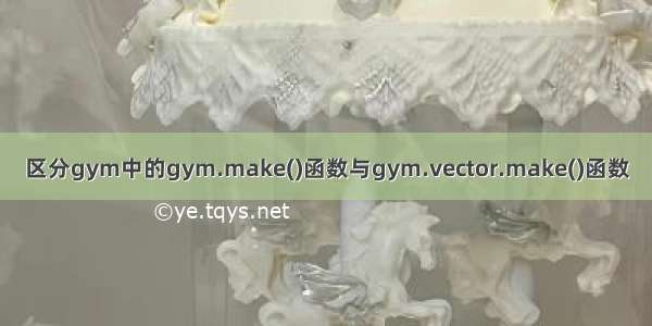 区分gym中的gym.make()函数与gym.vector.make()函数