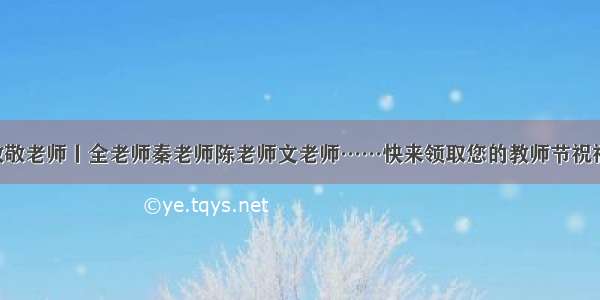 致敬老师丨全老师秦老师陈老师文老师……快来领取您的教师节祝福！