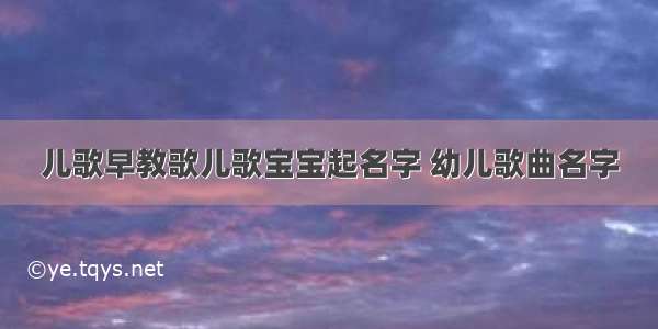 儿歌早教歌儿歌宝宝起名字 幼儿歌曲名字