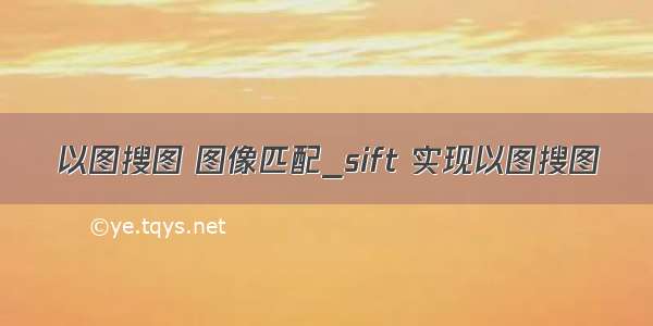 以图搜图 图像匹配_sift 实现以图搜图