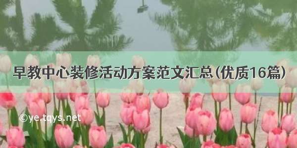 早教中心装修活动方案范文汇总(优质16篇)