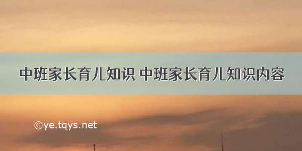 中班家长育儿知识 中班家长育儿知识内容