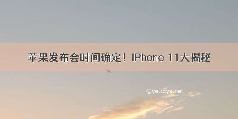 苹果发布会时间确定！iPhone 11大揭秘