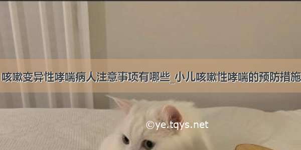 咳嗽变异性哮喘病人注意事项有哪些_小儿咳嗽性哮喘的预防措施