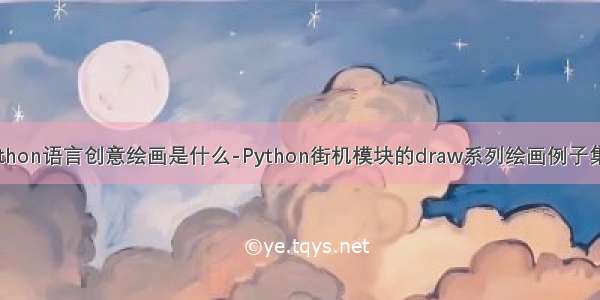 python语言创意绘画是什么-Python街机模块的draw系列绘画例子集合