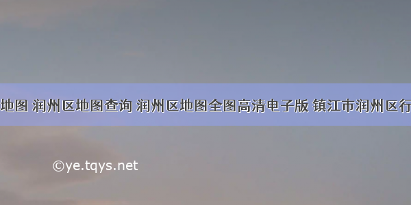 润州区地图 润州区地图查询 润州区地图全图高清电子版 镇江市润州区行政地图