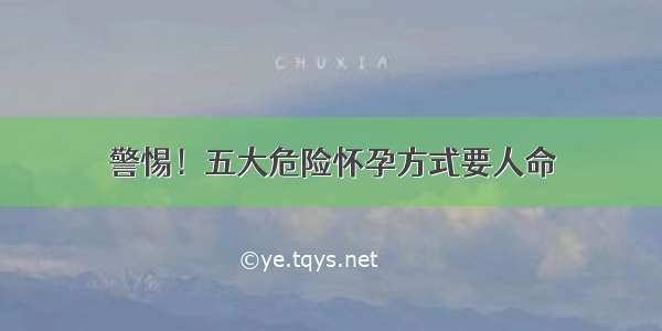 警惕！五大危险怀孕方式要人命