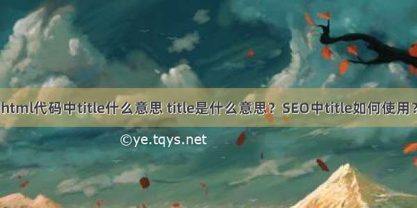 html代码中title什么意思 title是什么意思？SEO中title如何使用？