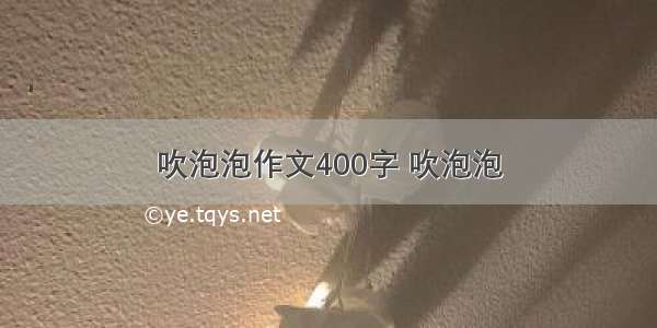 吹泡泡作文400字 吹泡泡