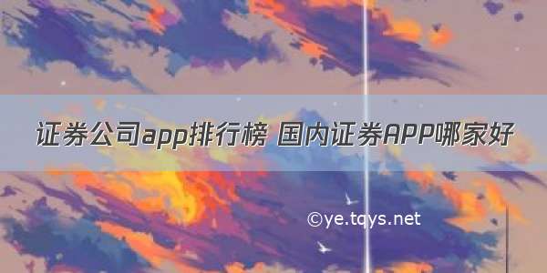 证券公司app排行榜 国内证券APP哪家好