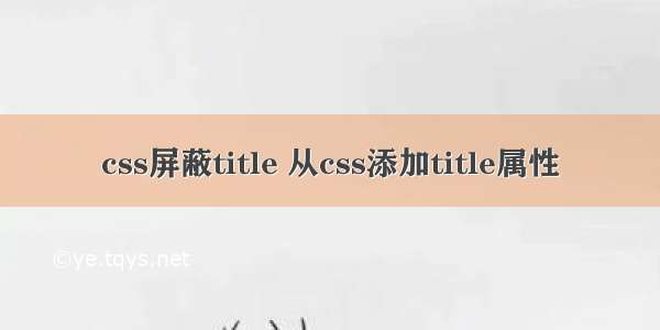 css屏蔽title 从css添加title属性