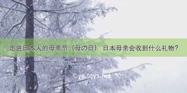 走进日本人的母亲节（母の日） 日本母亲会收到什么礼物？