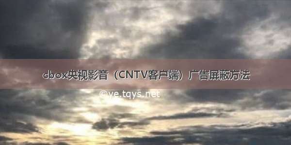 cbox央视影音（CNTV客户端）广告屏蔽方法