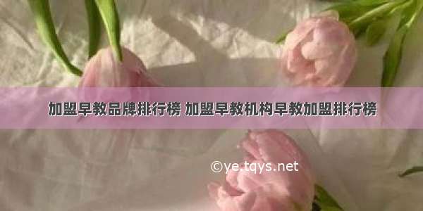 加盟早教品牌排行榜 加盟早教机构早教加盟排行榜