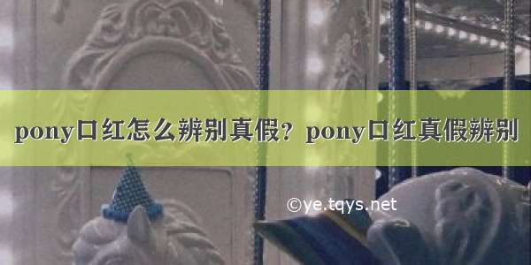 pony口红怎么辨别真假？pony口红真假辨别