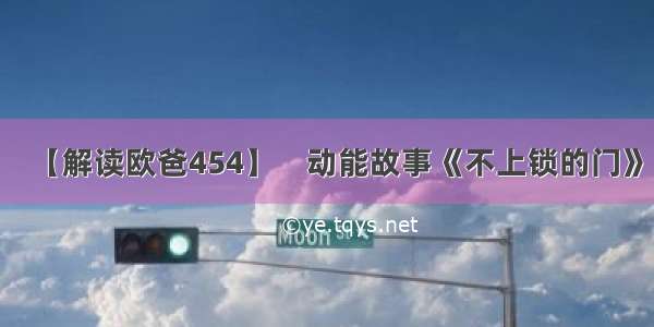 【解读欧爸454】    动能故事《不上锁的门》