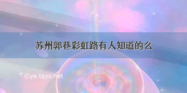 苏州郭巷彩虹路有人知道的么