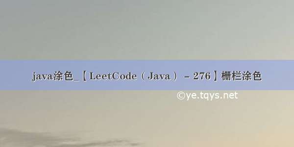 java涂色_【LeetCode（Java） - 276】栅栏涂色