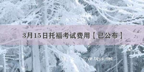 3月15日托福考试费用【已公布】