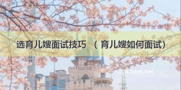 选育儿嫂面试技巧 （ 育儿嫂如何面试）