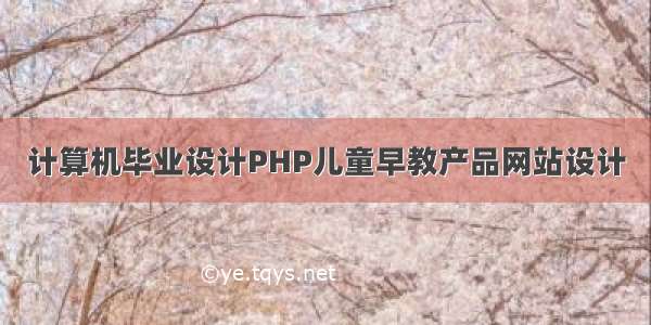 计算机毕业设计PHP儿童早教产品网站设计