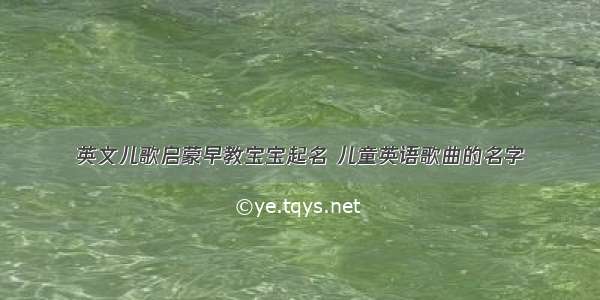 英文儿歌启蒙早教宝宝起名 儿童英语歌曲的名字