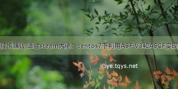 云服务器ASF挂卡赚钱 适合steam大佬：centos7下利用ASF V3和ASCF实现steam云挂卡