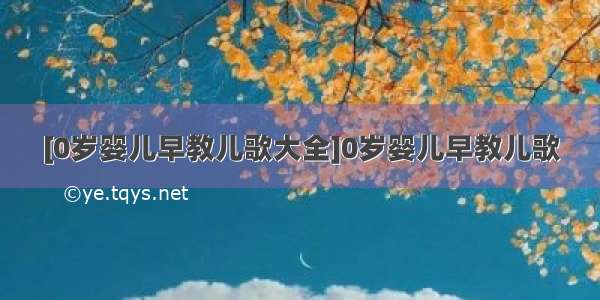 [0岁婴儿早教儿歌大全]0岁婴儿早教儿歌