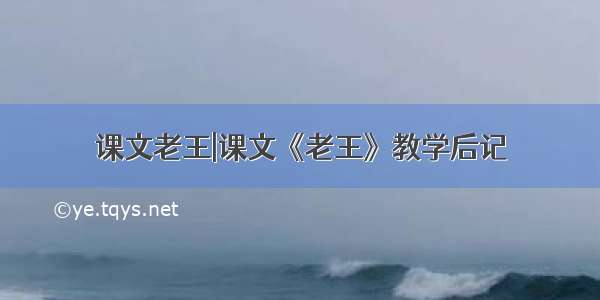 课文老王|课文《老王》教学后记