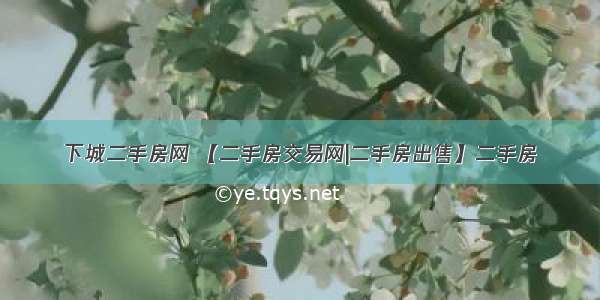 下城二手房网 【二手房交易网|二手房出售】二手房