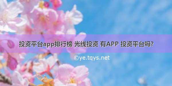 投资平台app排行榜 光线投资 有APP 投资平台吗？