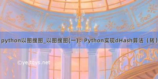 python以图搜图_以图搜图(一)：Python实现dHash算法（转）