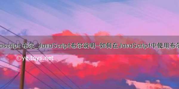 javascript 布尔_JavaScript布尔说明-如何在JavaScript中使用布尔