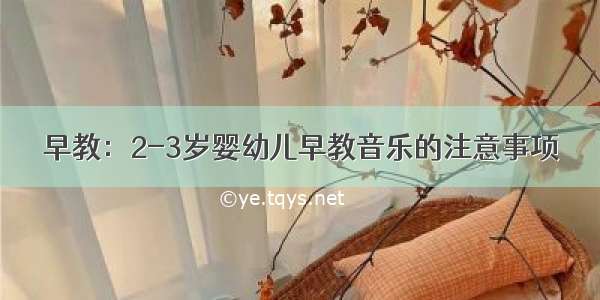 早教：2-3岁婴幼儿早教音乐的注意事项