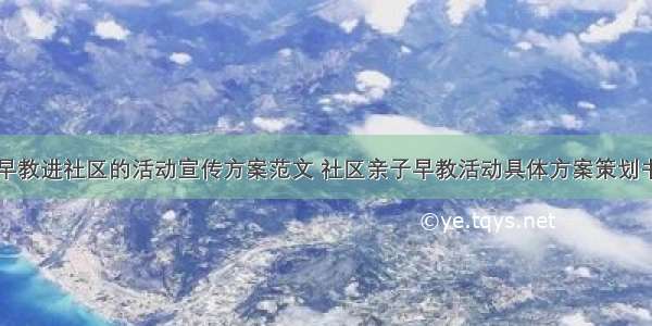 早教进社区的活动宣传方案范文 社区亲子早教活动具体方案策划书